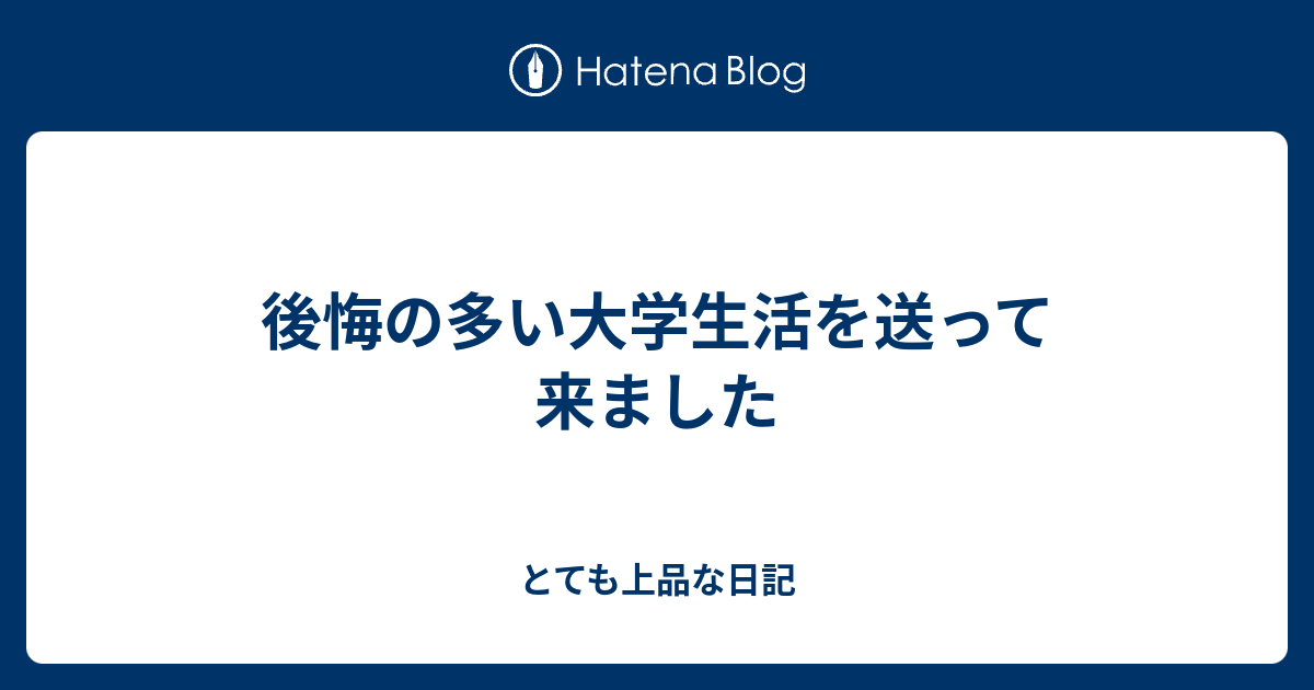 後悔の多い大学生活を送って来ました とても上品な日記