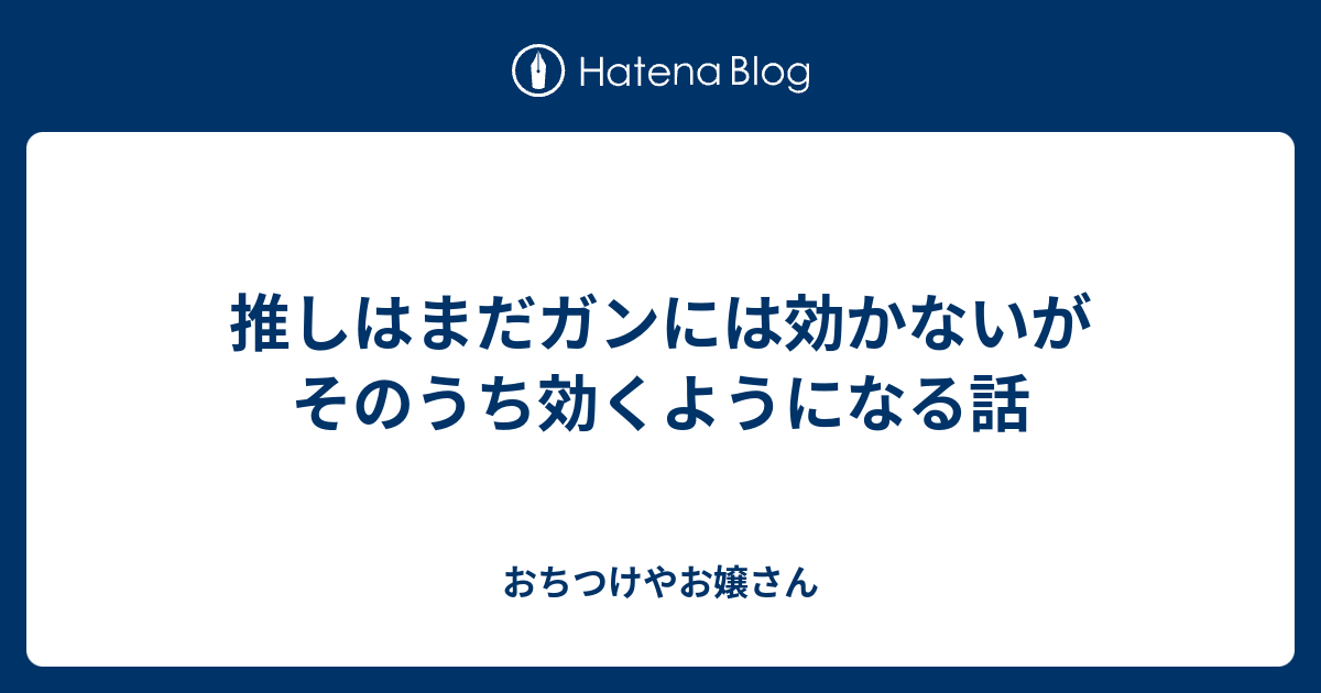 推しはまだガンには効かないがそのうち効くようになる話 おちつけやお嬢さん