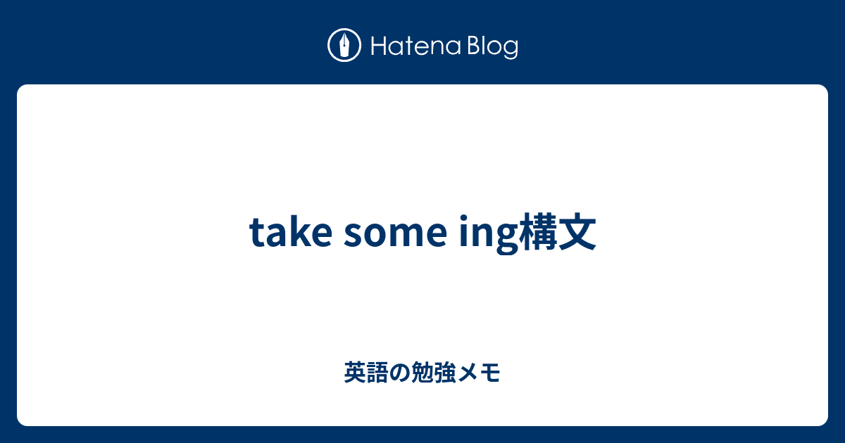Take Some Ing構文 英語の勉強メモ