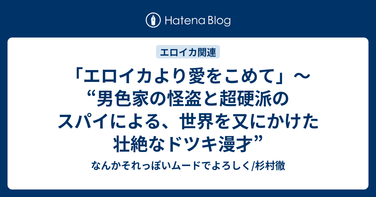 エロイカより愛をこめて 男色家の怪盗と超硬派のスパイによる 世界を又にかけた壮絶なドツキ漫才 なんかそれっぽいムードでよろしく 杉村徹