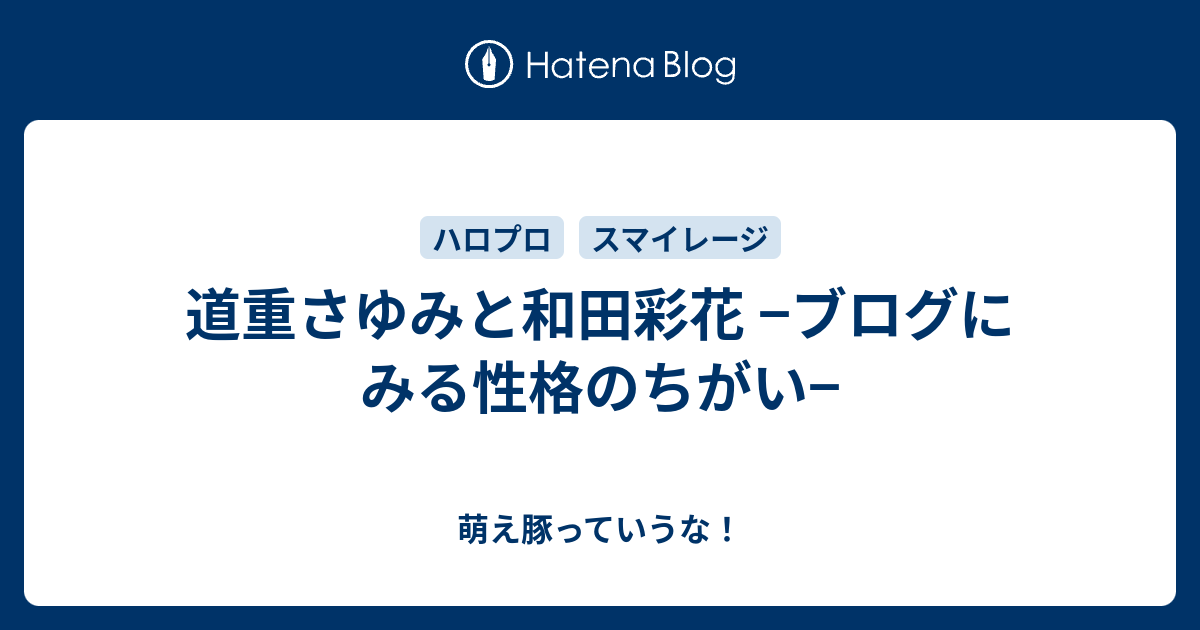 道重さゆみと和田彩花 ブログにみる性格のちがい 萌え豚っていうな