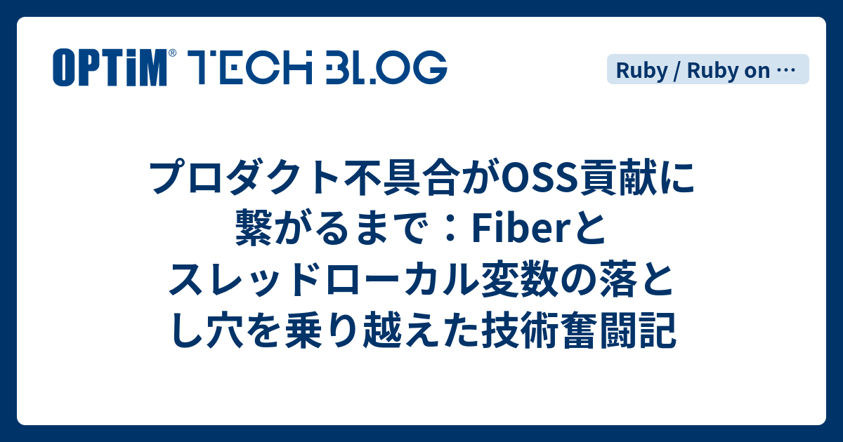 プロダクト不具合がOSS貢献に繋がるまで：Fiberとスレッドローカル変数の落とし穴を乗り越えた技術奮闘記 - OPTiM TECH BLOG