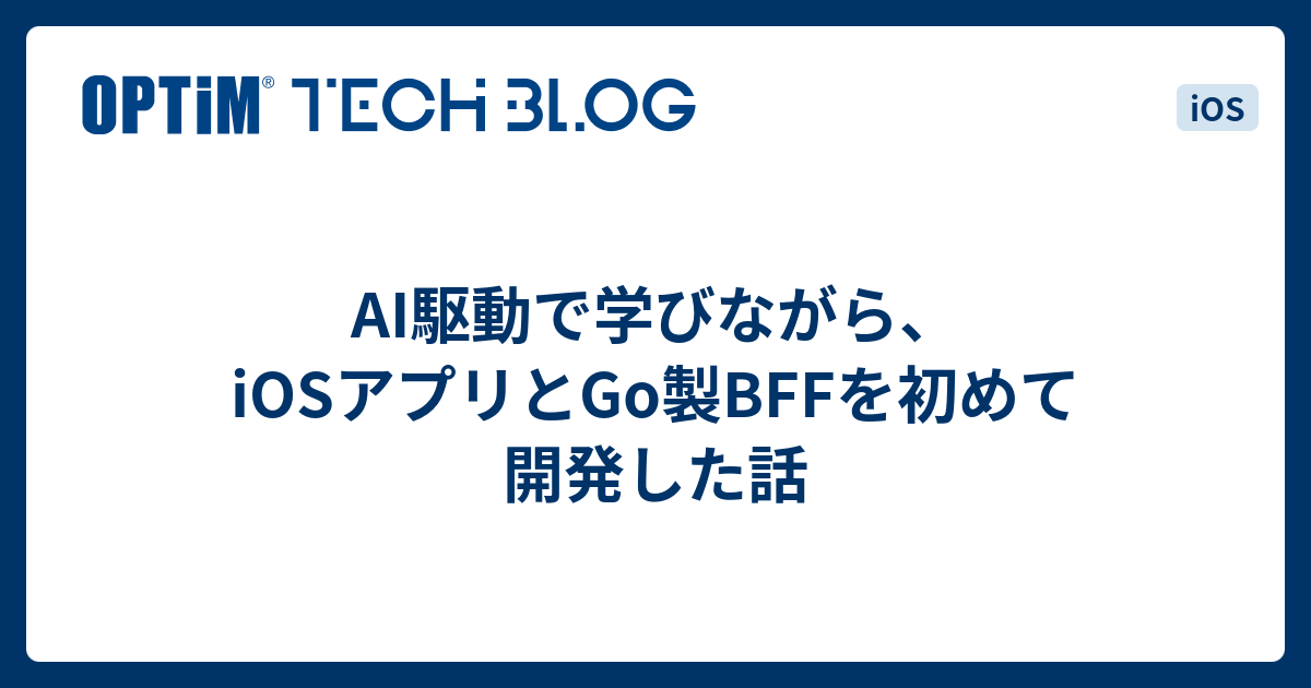 AI駆動で学びながら、iOSアプリとGo製BFFを初めて開発した話 - OPTiM TECH BLOG