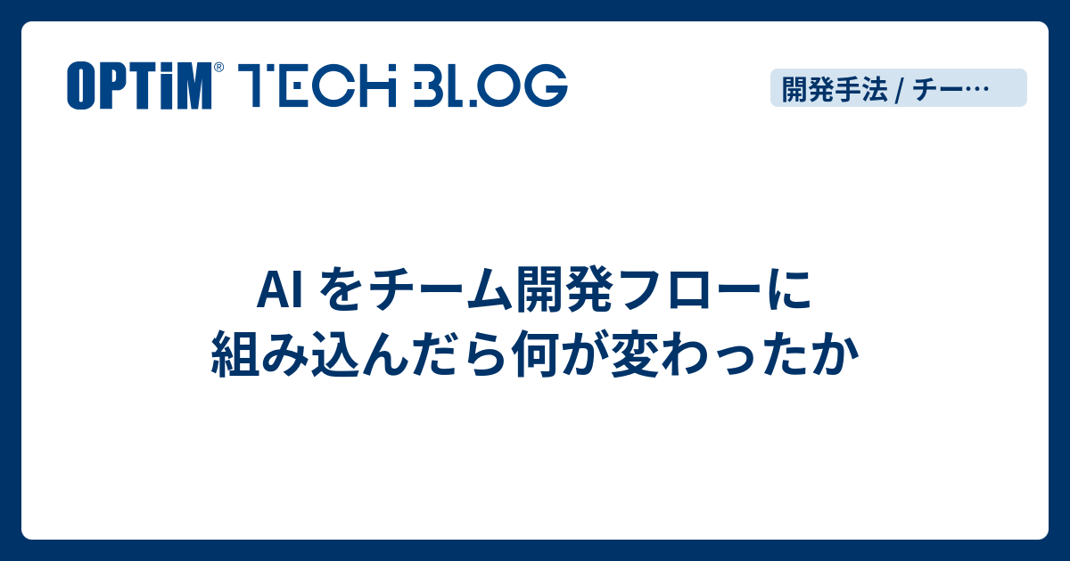 AI をチーム開発フローに組み込んだら何が変わったか - OPTiM TECH BLOG