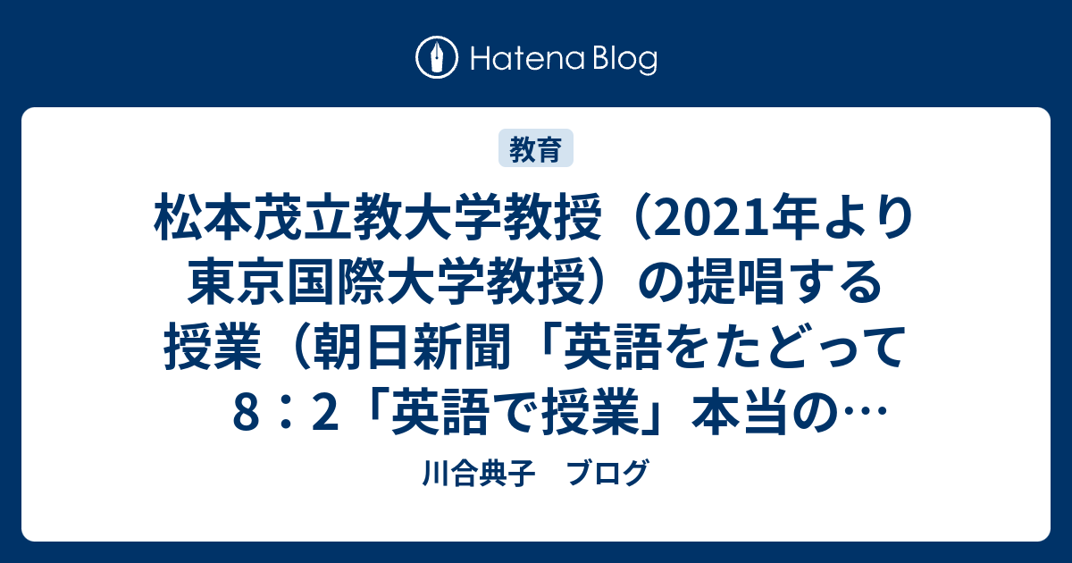 松本茂立教大学教授 21年より東京国際大学教授 の提唱する授業 朝日新聞 英語をたどって8 2 英語で授業 本当の意味は は高校生にはできない授業 やっても何の効果もない 川合典子 ブログ