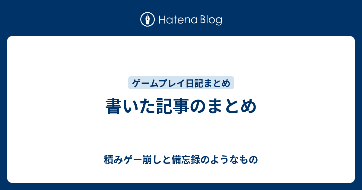 書いた記事のまとめ 積みゲー崩しと備忘録のようなもの