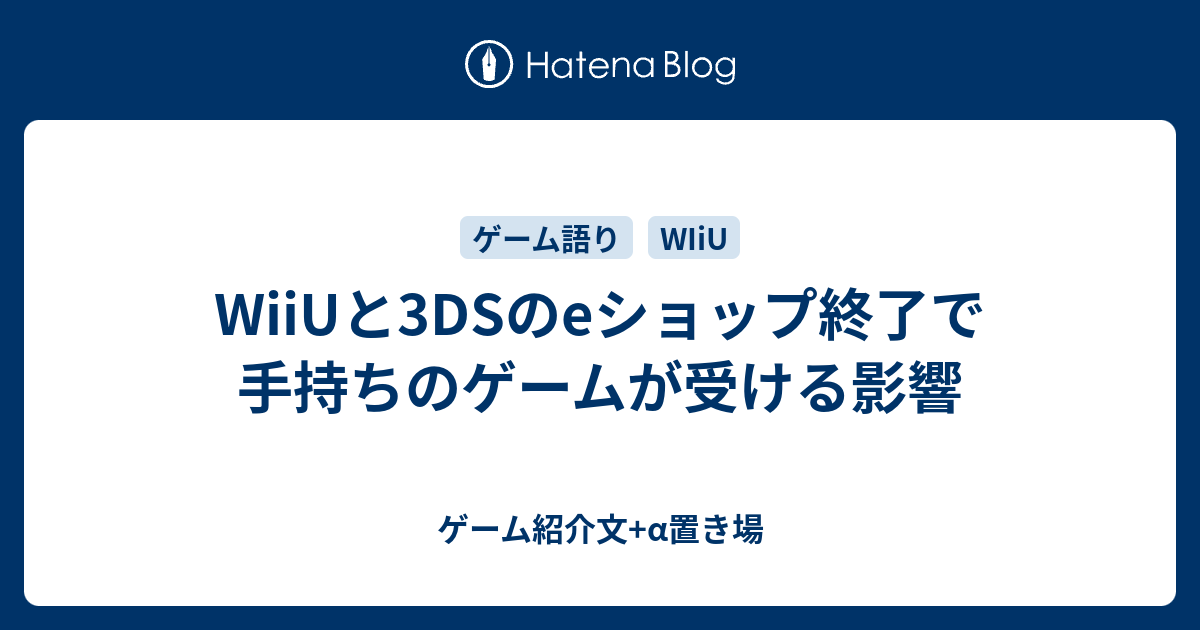 Wiiuと3dsのeショップ終了で手持ちのゲームが受ける影響 ゲーム紹介文 A置き場