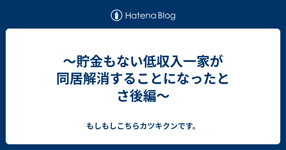 貯金もない低収入一家が同居解消することになったとさ後編 もしもしこちらカツキクンです