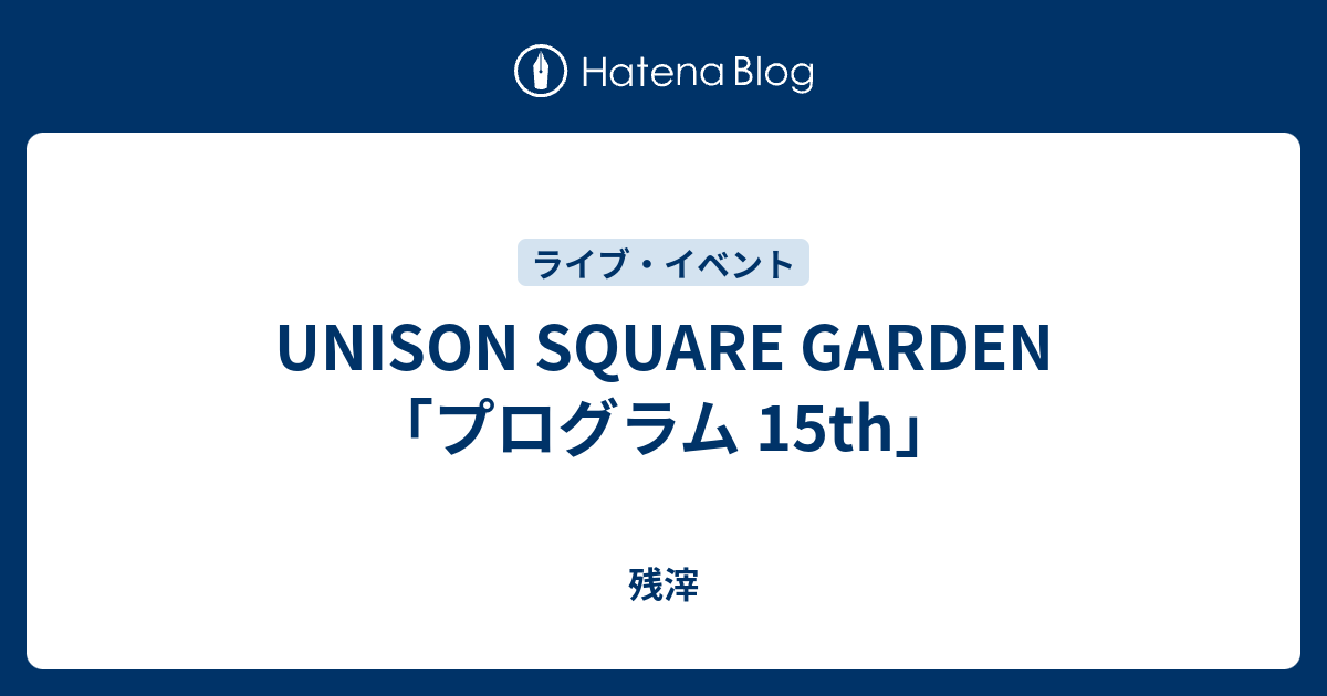 Unison Square Garden プログラム 15th 残滓