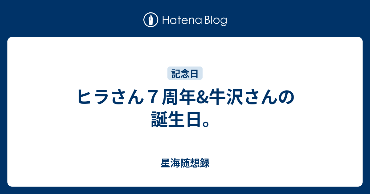 ヒラさん７周年 牛沢さんの誕生日 星海随想録