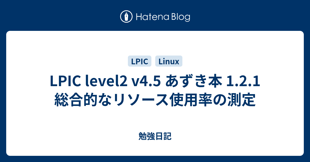 Lpic Level2 V4 5 あずき本 1 2 1 総合的なリソース使用率の測定 勉強日記