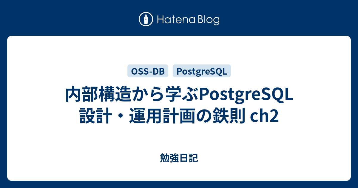 内部構造から学ぶPostgreSQL 設計・運用計画の鉄則 ch2 勉強日記