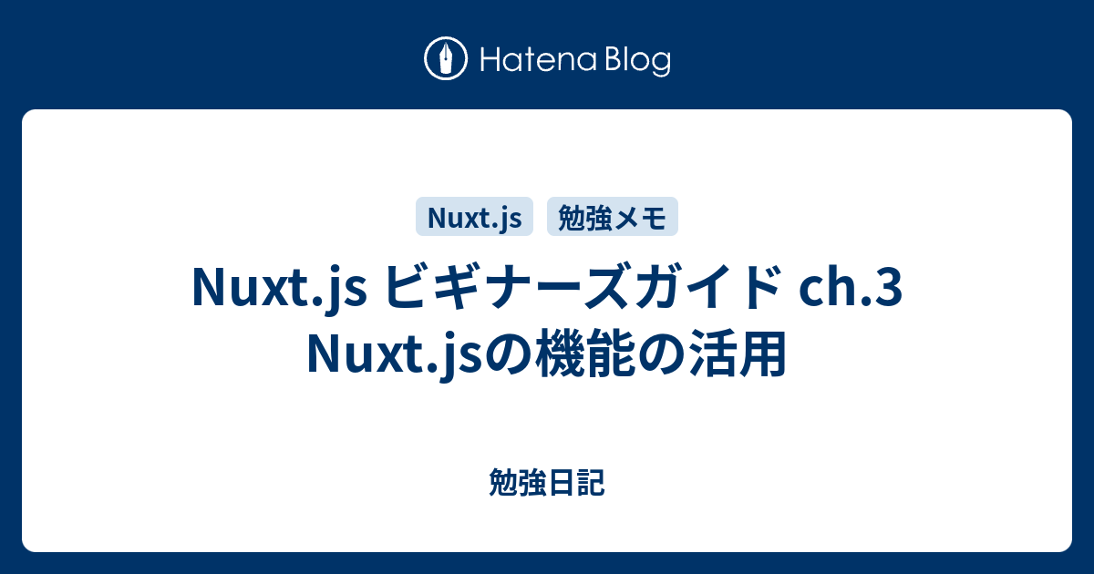 Nuxt Js ビギナーズガイド Ch 3 Nuxt Jsの機能の活用 勉強日記
