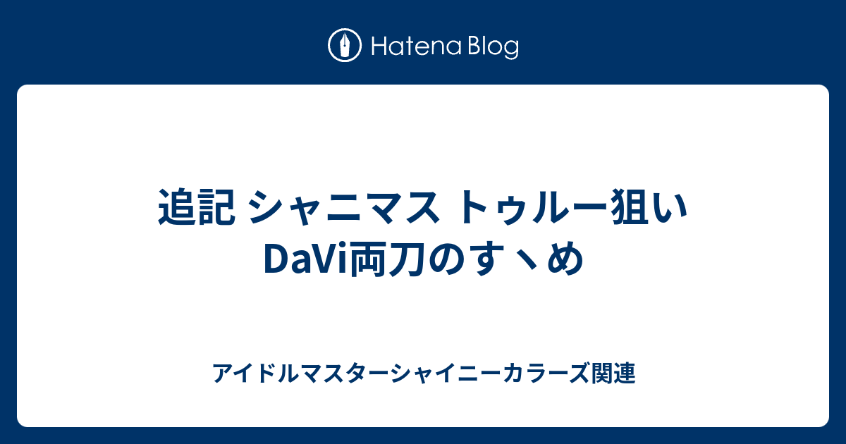 追記 シャニマス トゥルー狙いdavi両刀のすヽめ アイドルマスターシャイニーカラーズ関連