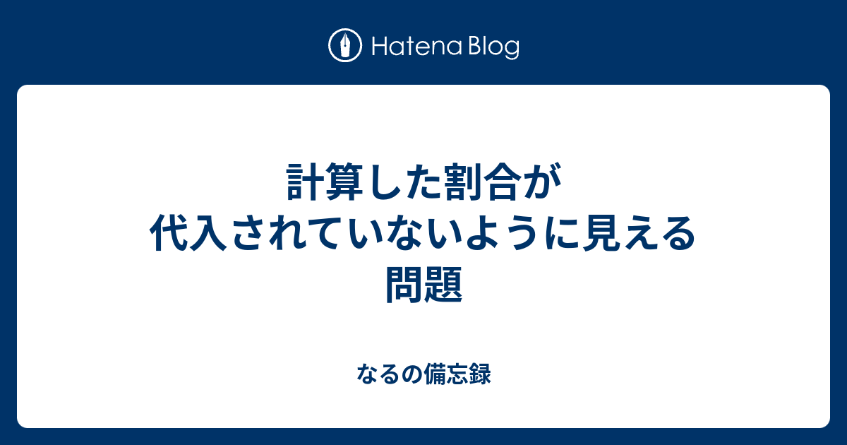 計算した割合が代入されていないように見える問題 なるの備忘録