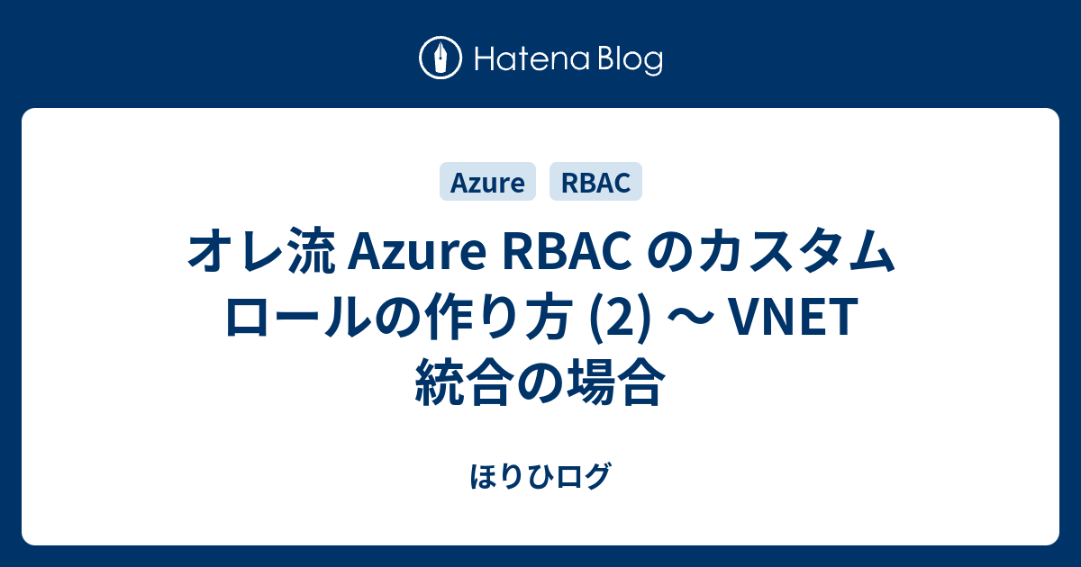 オレ流 Azure RBAC のカスタム ロールの作り方 (2) ～ VNET 統合の場合 - ほりひログ