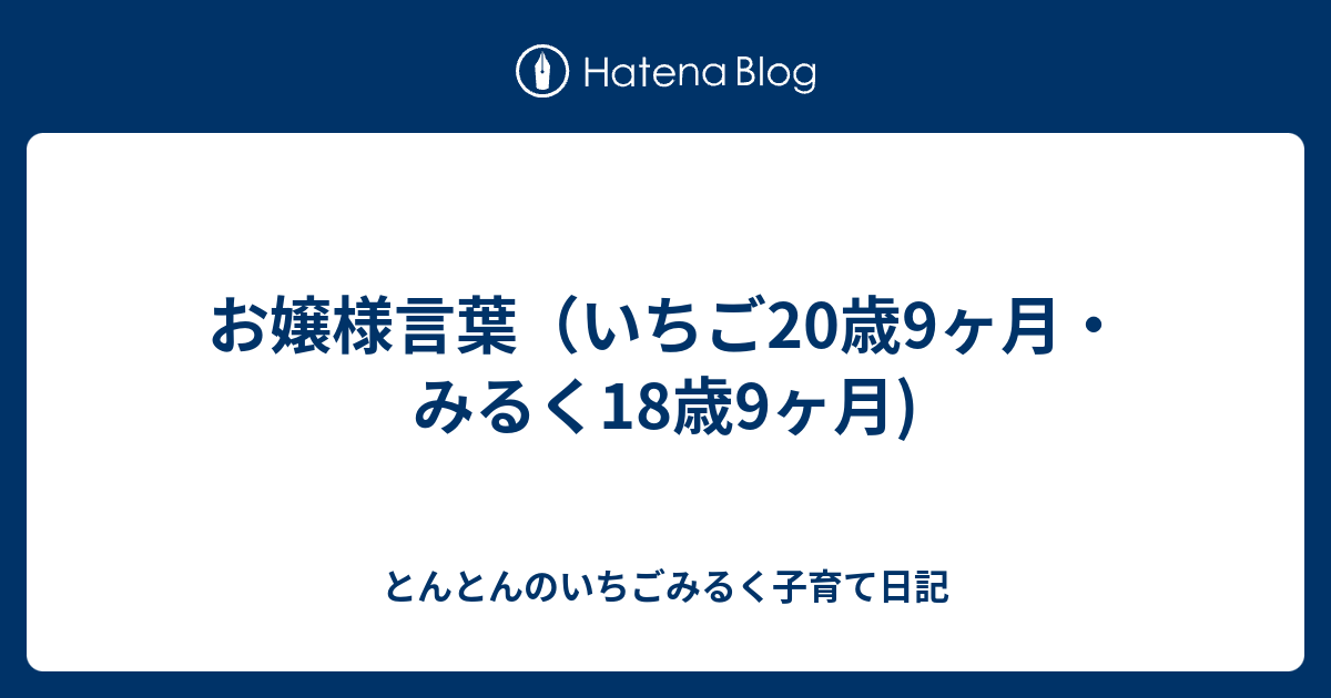 お嬢様言葉 いちご歳9ヶ月 みるく18歳9ヶ月 とんとんのいちごみるく子育て日記