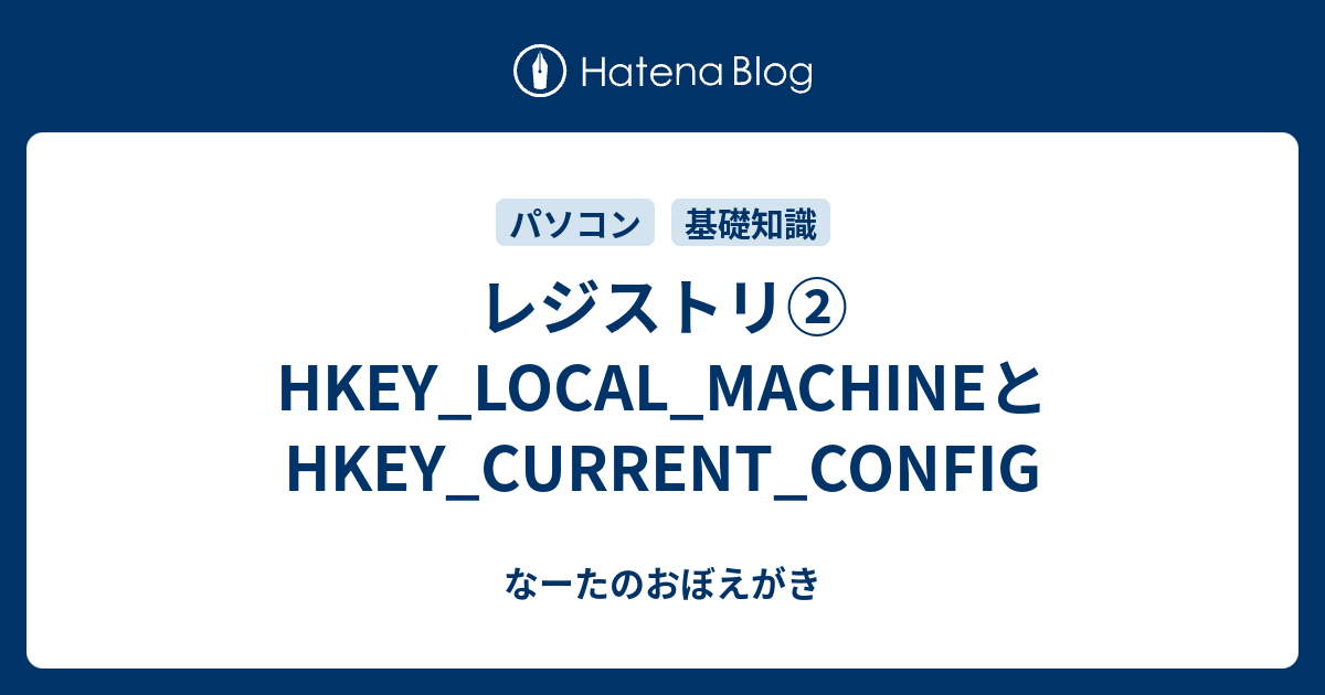 レジストリ② HKEY_LOCAL_MACHINEとHKEY_CURRENT_CONFIG - なーたのおぼえがき