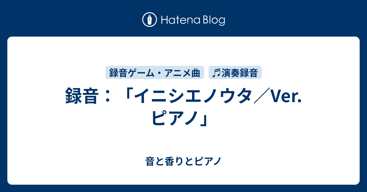 録音 イニシエノウタ Ver ピアノ 音と香りとピアノ