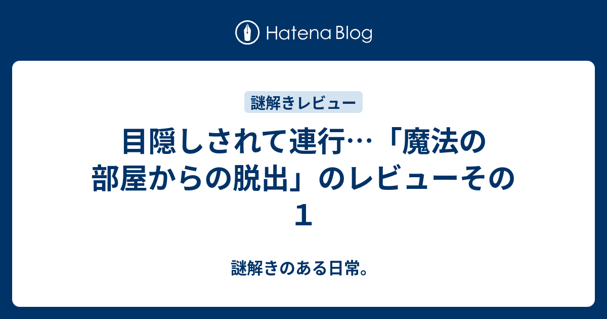 目隠しされて連行 魔法の部屋からの脱出 のレビューその１ 謎解きのある日常