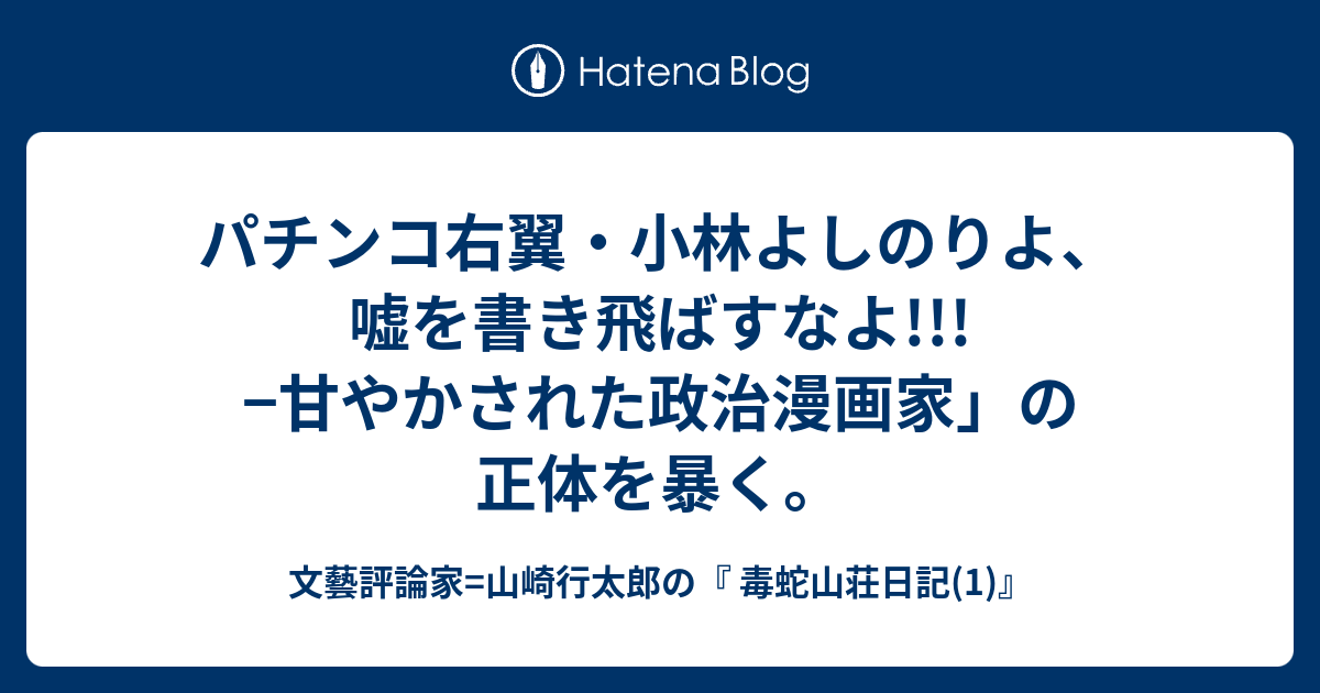 パチンコ右翼 小林よしのりよ 嘘を書き飛ばすなよ 甘やかされた政治漫画家 の正体を暴く 文藝評論家 山崎行太郎の 毒蛇山荘日記 1