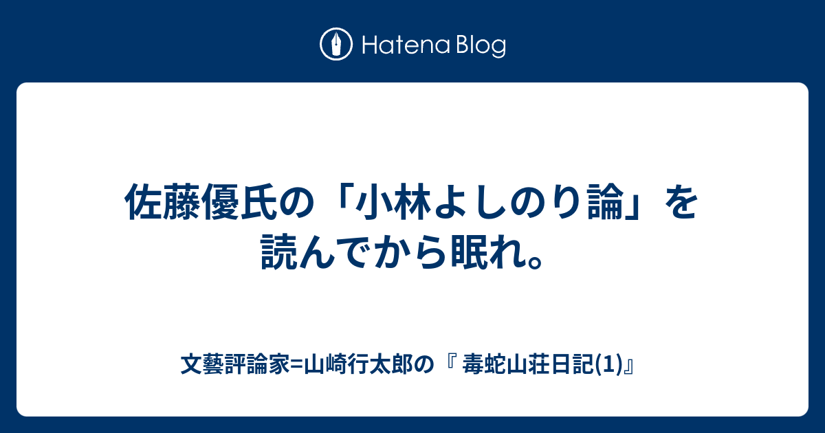 佐藤優氏の 小林よしのり論 を読んでから眠れ 文藝評論家 山崎行太郎の 毒蛇山荘日記 1