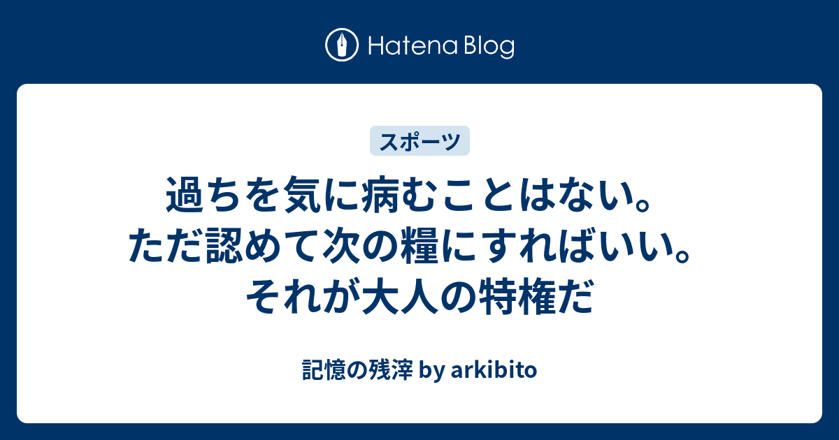 過ちを気に病むことはない ただ認めて次の糧にすればいい それが大人の特権だ 記憶の残滓 By Arkibito