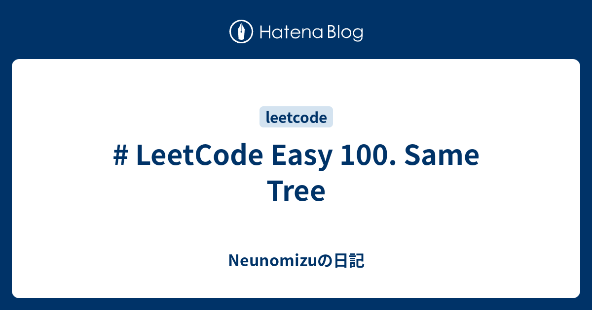 # LeetCode Easy 100. Same Tree - Neunomizuの日記