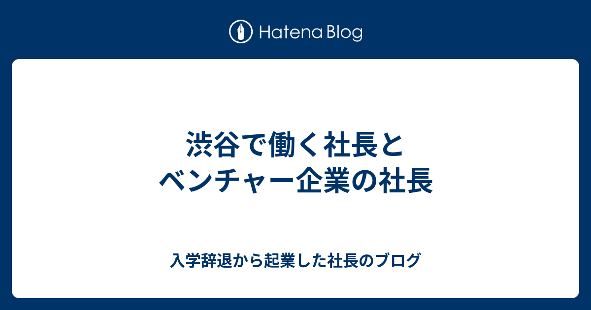 渋谷で働く社長とベンチャー企業の社長 入学辞退から起業した社長のブログ