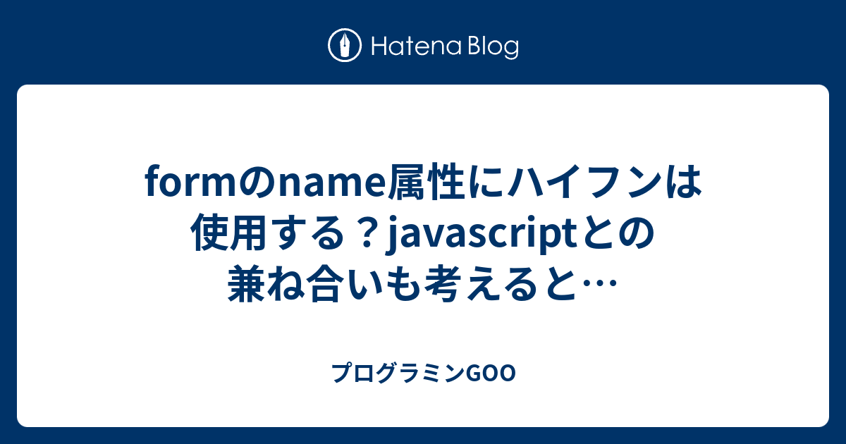 Formのname属性にハイフンは使用する Javascriptとの兼ね合いも考えると プログラミンgoo
