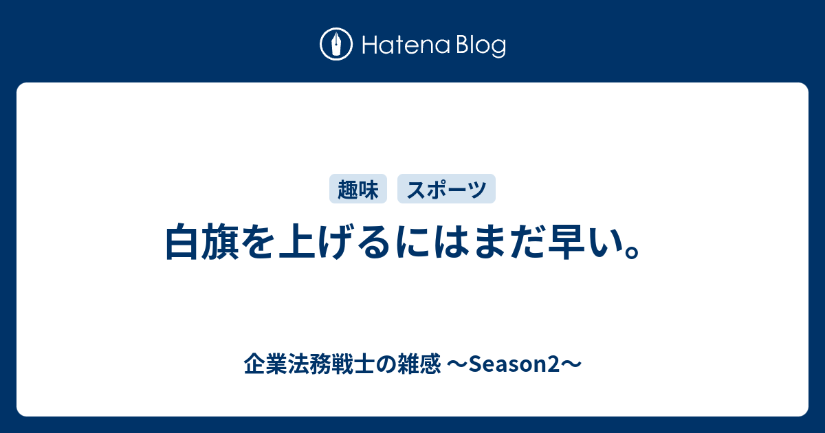 白旗を上げるにはまだ早い 企業法務戦士の雑感 Season2