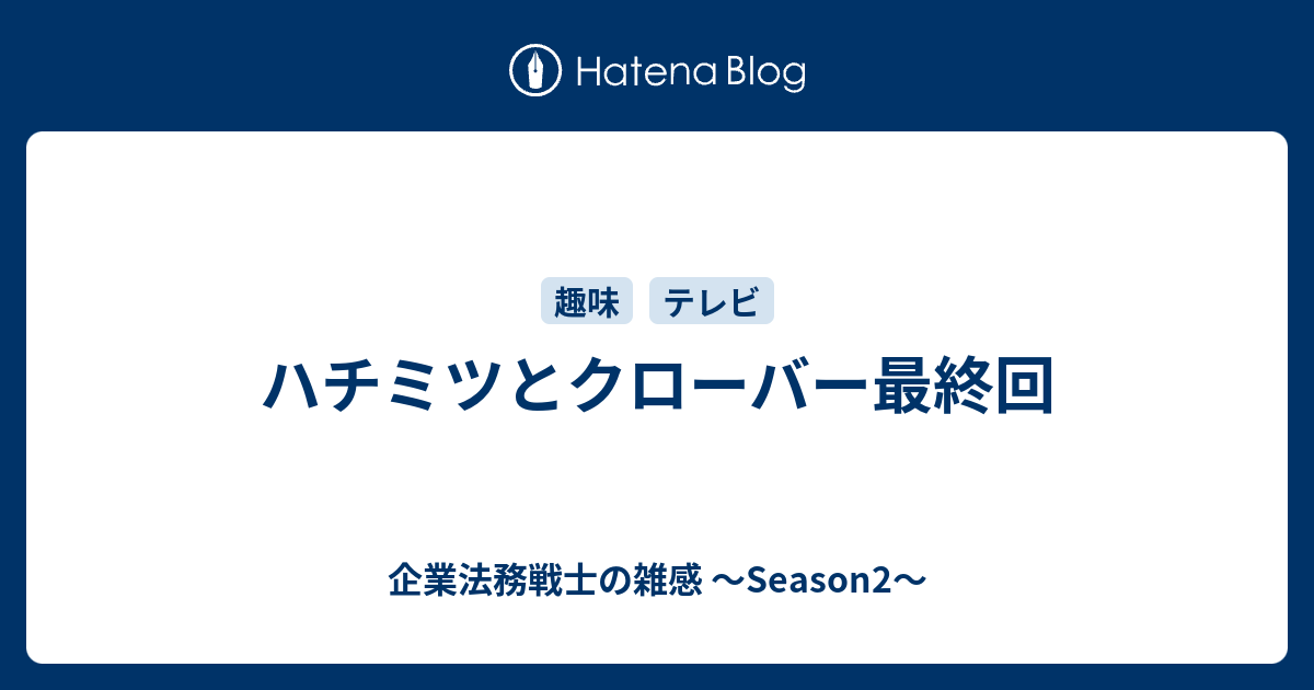 ハチミツとクローバー最終回 企業法務戦士の雑感 Season2