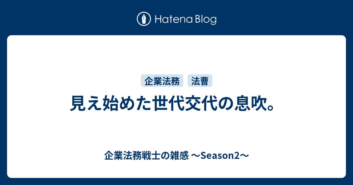 見え始めた世代交代の息吹 企業法務戦士の雑感 Season2