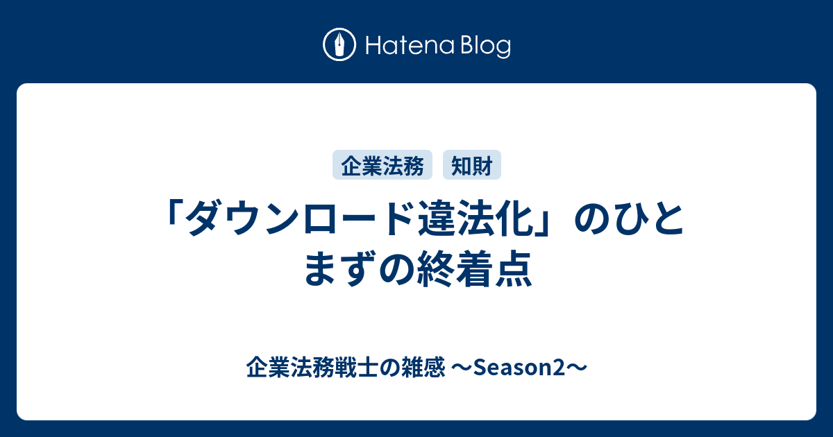 ダウンロード違法化 のひとまずの終着点 企業法務戦士の雑感 Season2