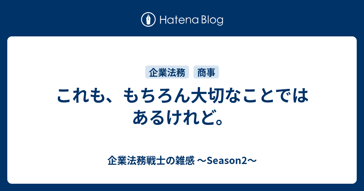 これも もちろん大切なことではあるけれど 企業法務戦士の雑感 Season2