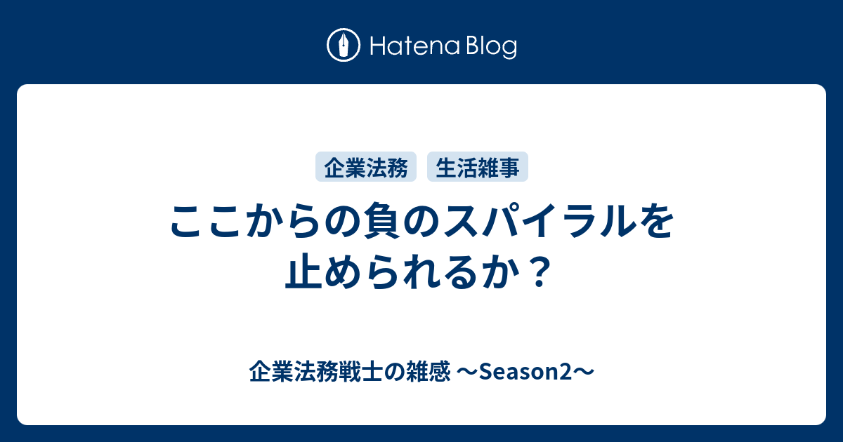 ここからの負のスパイラルを止められるか 企業法務戦士の雑感 Season2