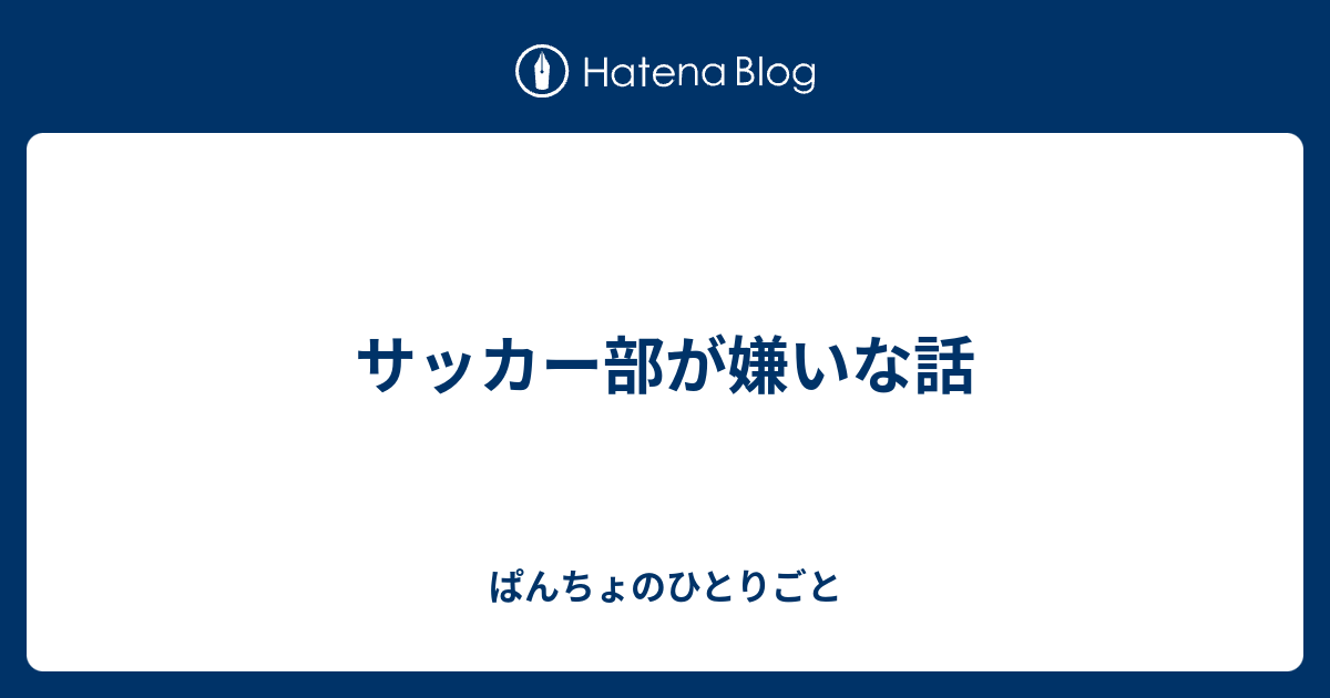 サッカー部が嫌いな話 ぱんちょのひとりごと