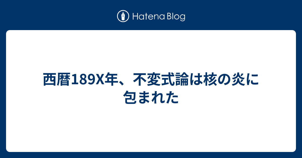 西暦1x年 不変式論は核の炎に包まれた