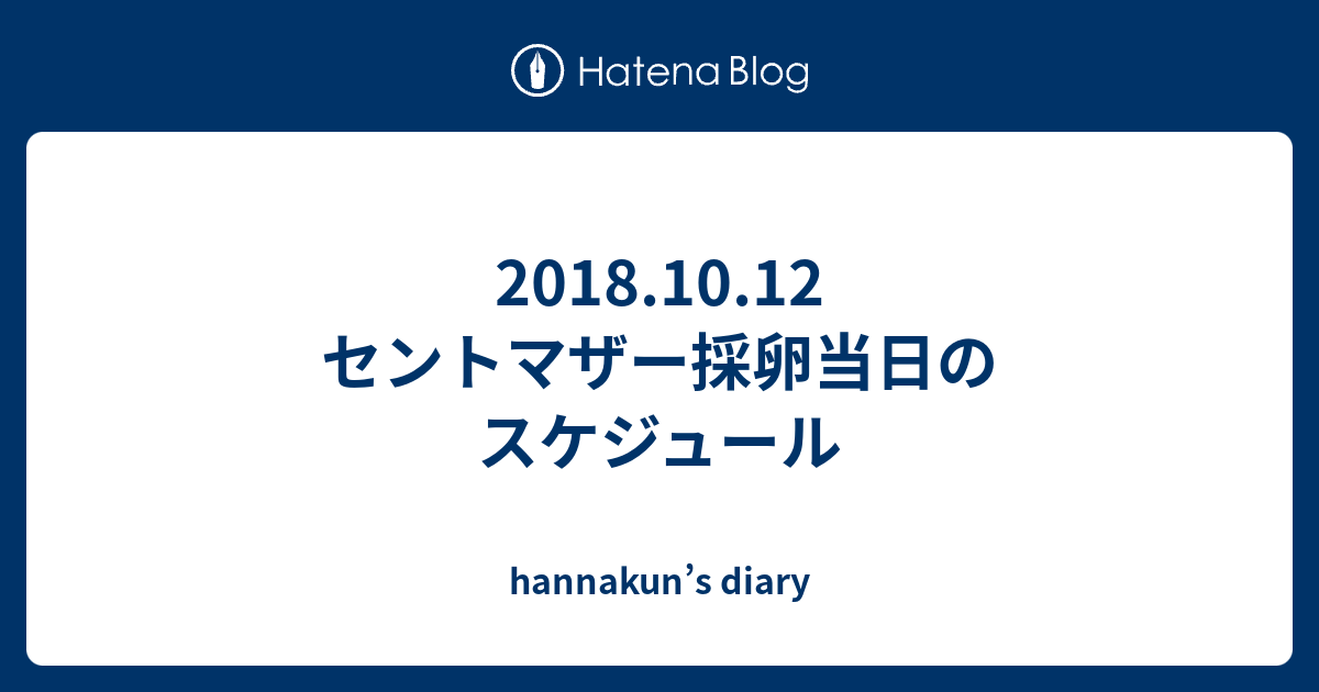 18 10 12 セントマザー採卵当日のスケジュール Hannakun S Diary