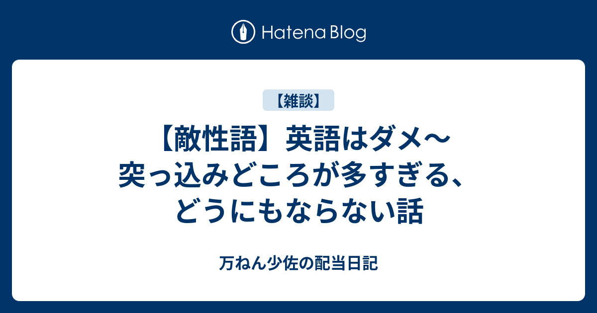 【敵性語】英語はダメ～突っ込みどころが多すぎる、どうにもならない話 - 万ねん少佐の配当日記