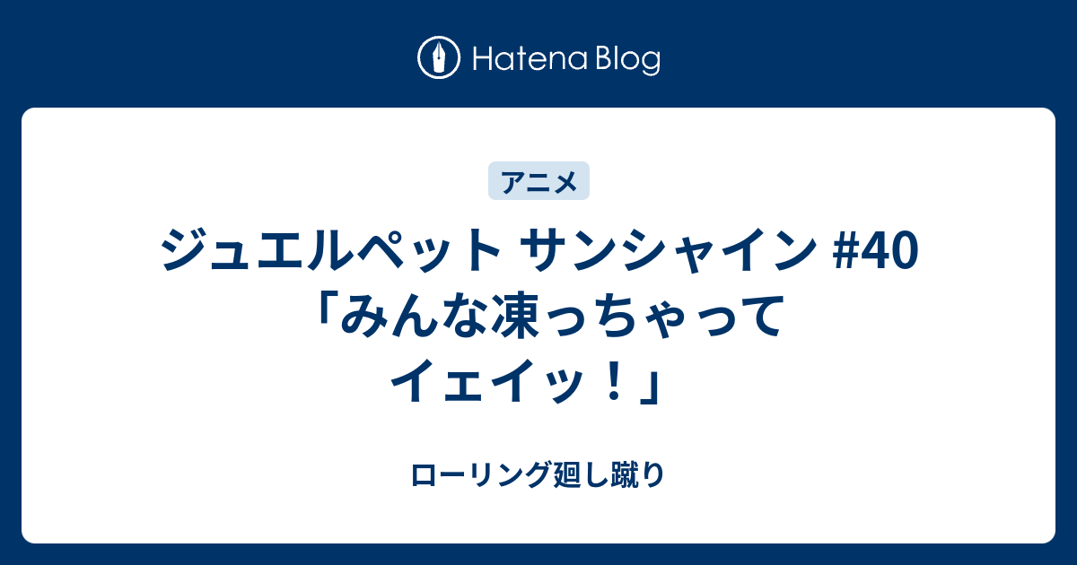 ジュエルペット サンシャイン 40 みんな凍っちゃってイェイッ ローリング廻し蹴り
