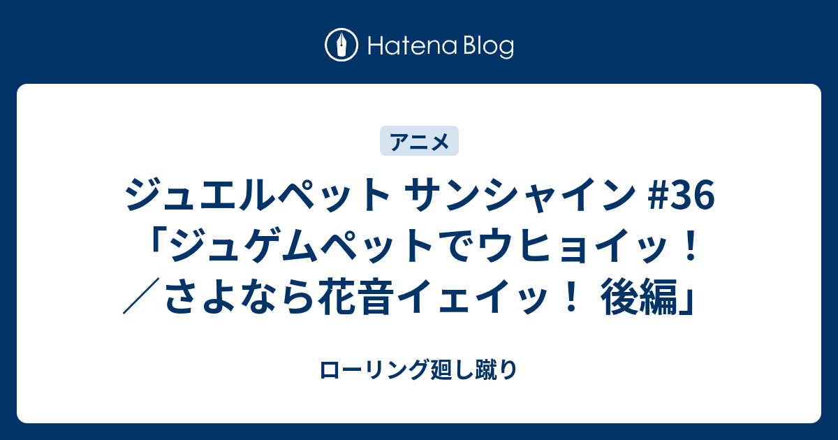 ジュエルペット サンシャイン 36 ジュゲムペットでウヒョイッ さよなら花音イェイッ 後編 ローリング廻し蹴り