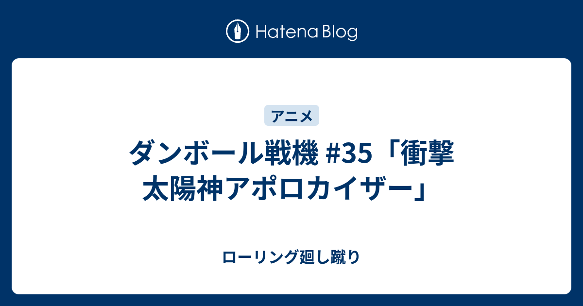 ダンボール戦機 35 衝撃 太陽神アポロカイザー ローリング廻し蹴り