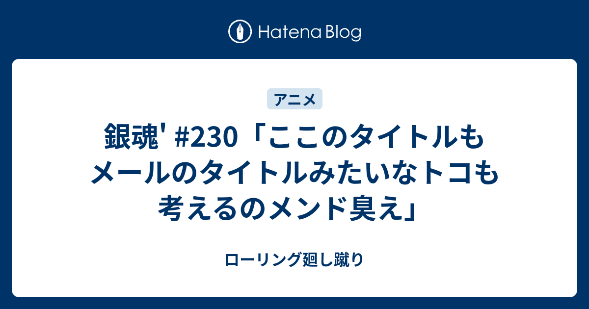 銀魂 230 ここのタイトルもメールのタイトルみたいなトコも考えるのメンド臭え ローリング廻し蹴り