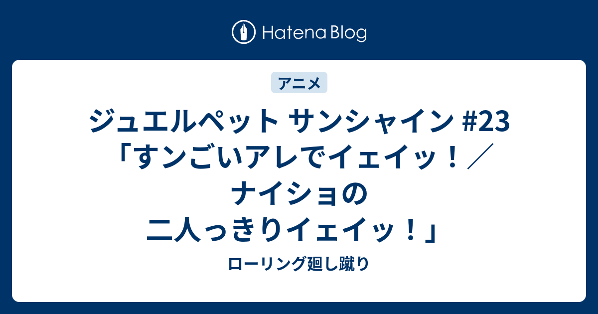 ジュエルペット サンシャイン 23 すンごいアレでイェイッ ナイショの二人っきりイェイッ ローリング廻し蹴り
