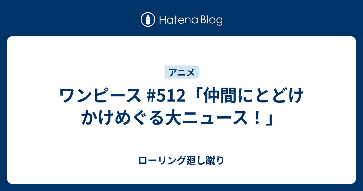 ワンピース 512 仲間にとどけ かけめぐる大ニュース ローリング廻し蹴り