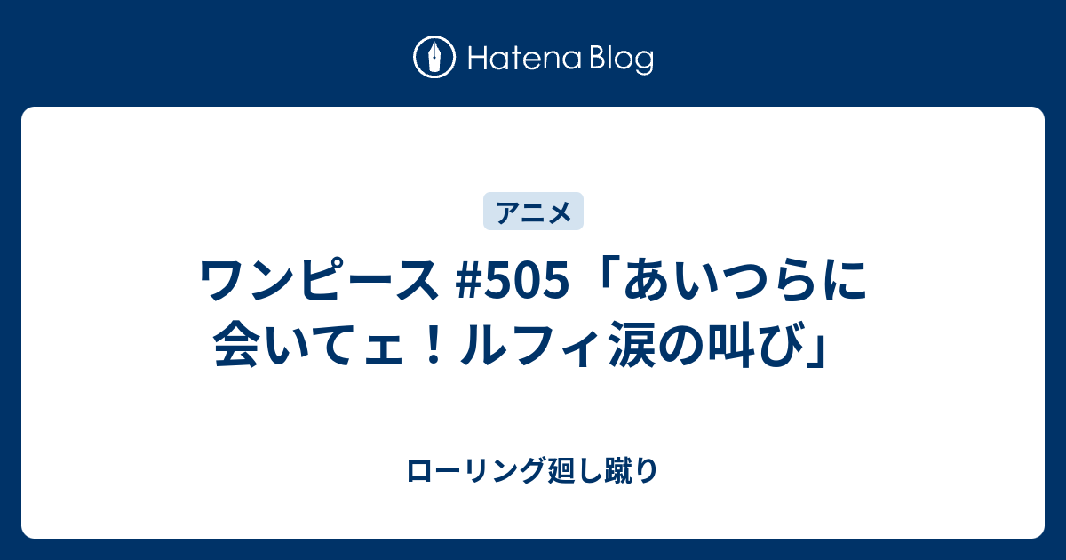 ワンピース 505 あいつらに会いてェ ルフィ涙の叫び ローリング廻し蹴り