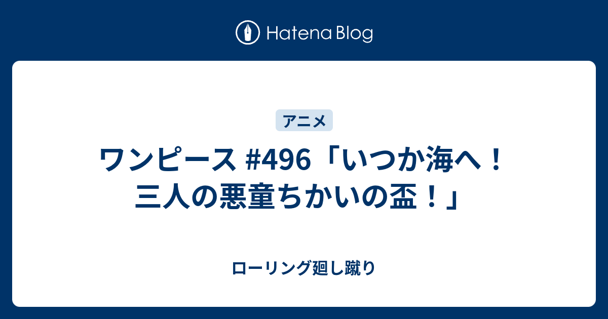 ワンピース 496 いつか海へ 三人の悪童ちかいの盃 ローリング廻し蹴り