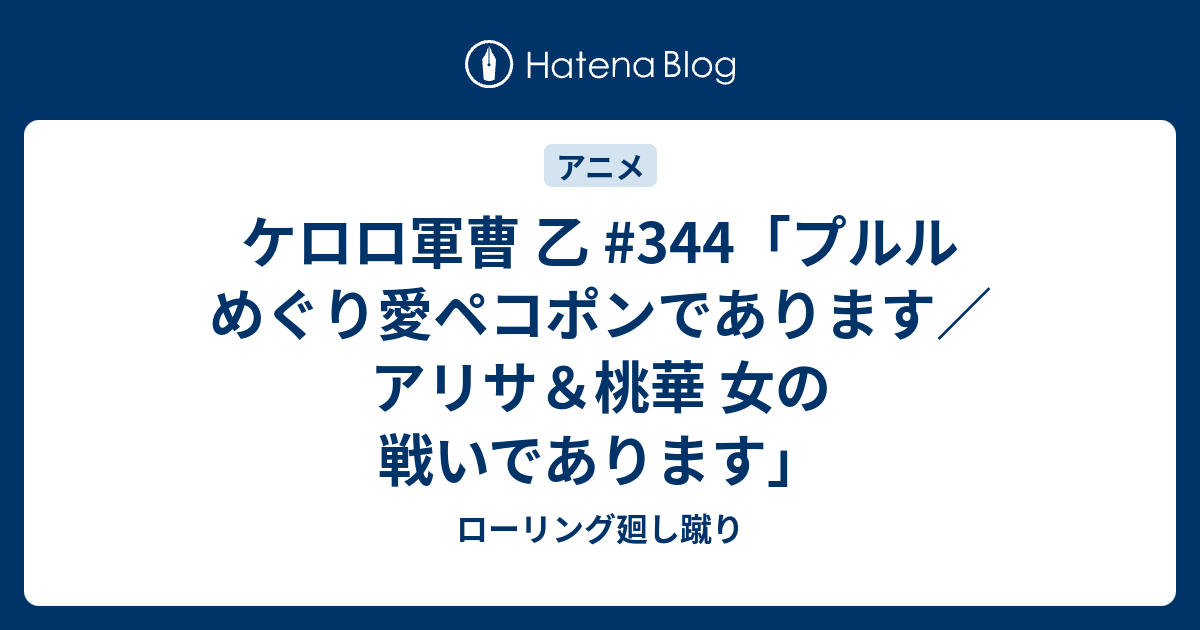 ケロロ軍曹 乙 344 プルル めぐり愛ペコポンであります アリサ 桃華 女の戦いであります ローリング廻し蹴り