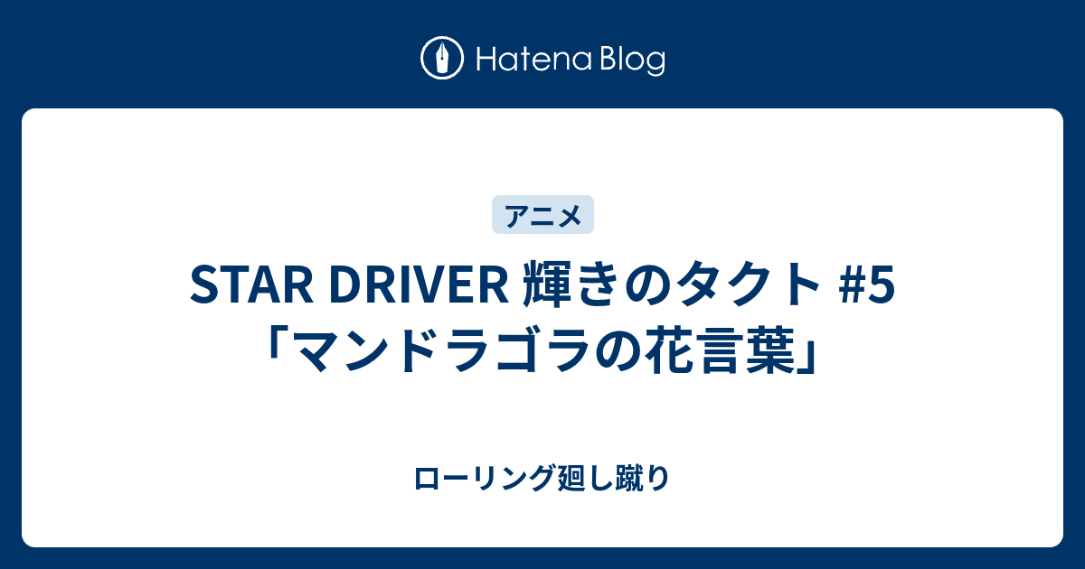 Star Driver 輝きのタクト 5 マンドラゴラの花言葉 ローリング廻し蹴り